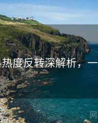 91黑料热度反转深解析，一起深挖