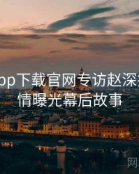 黑料社app下载官网专访赵深扒人：恋情曝光幕后故事