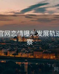 黑料社官网恋情曝光发展轨迹趋势洞察