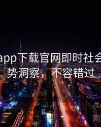 黑料社app下载官网即时社会热点趋势洞察，不容错过