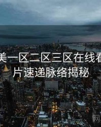 国产欧美一区二区三区在线看独家新片速递脉络揭秘