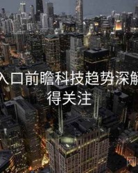黑料网入口前瞻科技趋势深解析，值得关注