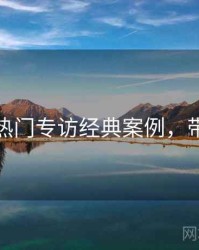 秀人网热门专访经典案例，带你看透