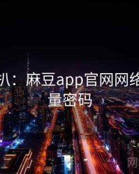 独家深扒：麻豆app官网网络舆论流量密码