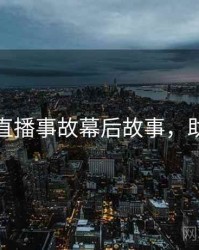 黑料网直播事故幕后故事，助你决策