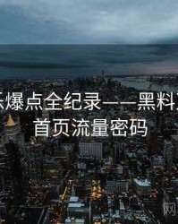 多维娱乐爆点全纪录——黑料万里长征首页流量密码