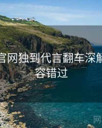 黑料社官网独到代言翻车深解析，不容错过
