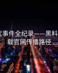 多维骚扰事件全纪录——黑料社app下载官网传播路径