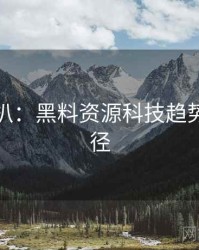 独家深扒：黑料资源科技趋势传播路径