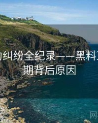 焦点合约纠纷全纪录——黑料正能量往期背后原因