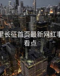 黑料万里长征首页最新网红事件核心看点