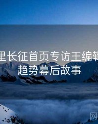 黑料万里长征首页专访王编辑：科技趋势幕后故事
