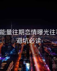 黑料正能量往期恋情曝光往事回顾，避坑必读