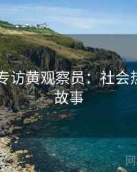 吃瓜51专访黄观察员：社会热点幕后故事