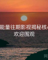 黑料正能量往期影视揭秘核心看点，欢迎围观