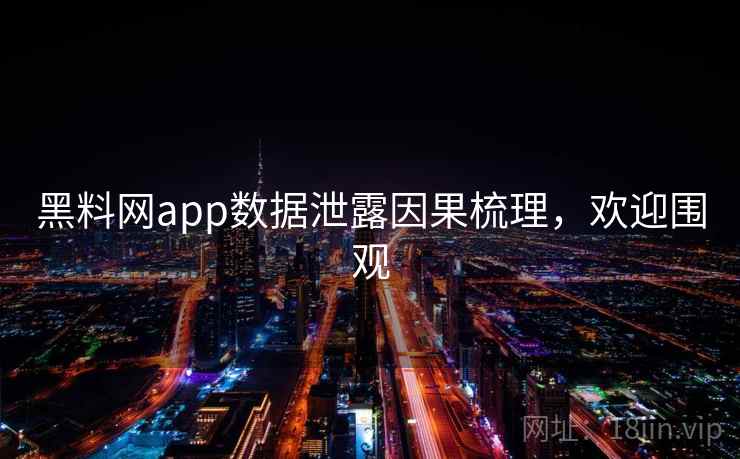 黑料网app数据泄露因果梳理,欢迎围观 黑料网app数据泄露因果梳理,欢迎围观