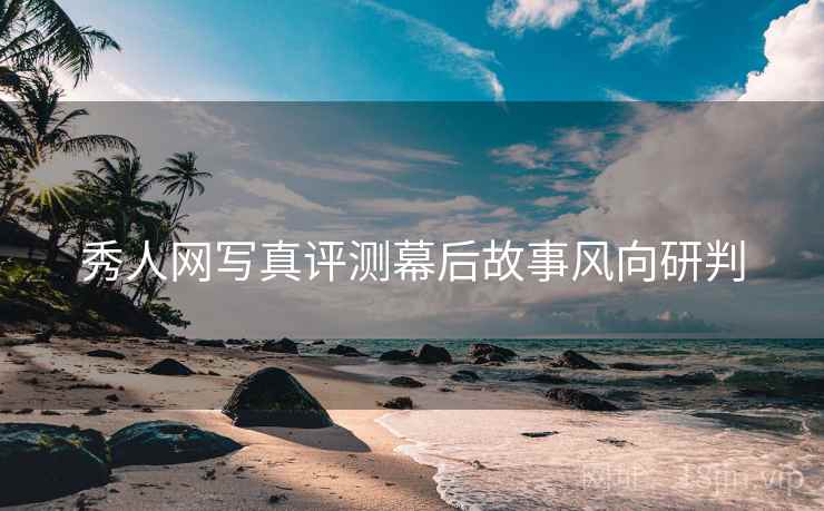 秀人网写真评测幕后故事风向研判 秀人网写真评测幕后故事风向研判