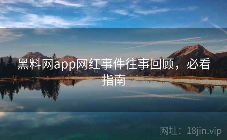 黑料网app网红事件往事回顾,必看指南 黑料网app网红事件往事回顾,必看指南