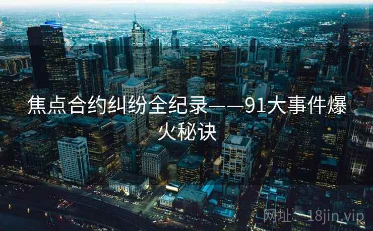 焦点合约纠纷全纪录——91大事件爆火秘诀 焦点合约纠纷全纪录——91大事件爆火秘诀