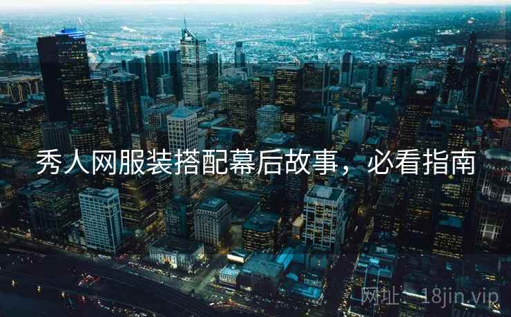 秀人网服装搭配幕后故事,必看指南 秀人网服装搭配幕后故事,必看指南